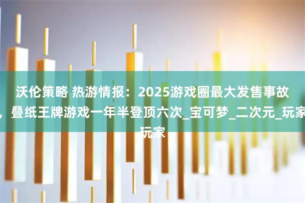 沃伦策略 热游情报：2025游戏圈最大发售事故，叠纸王牌游戏一年半登顶六次_宝可梦_二次元_玩家
