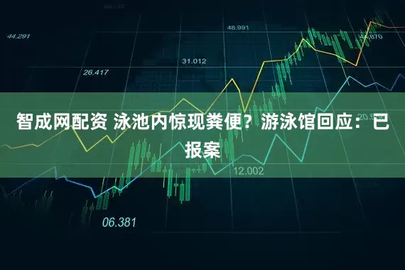 智成网配资 泳池内惊现粪便？游泳馆回应：已报案