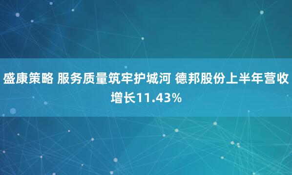 盛康策略 服务质量筑牢护城河 德邦股份上半年营收增长11.43%