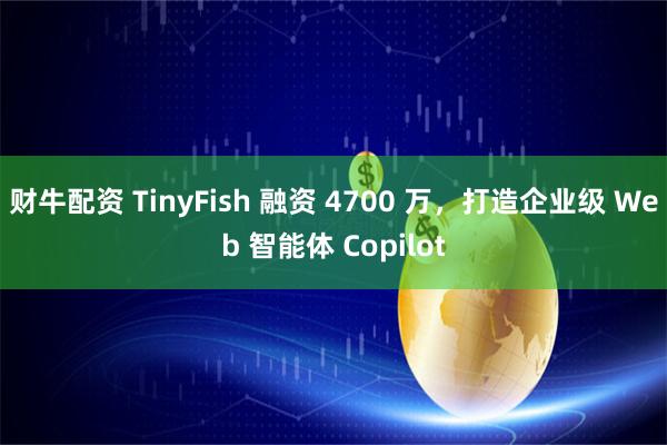 财牛配资 TinyFish 融资 4700 万，打造企业级 Web 智能体 Copilot