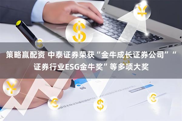 策略赢配资 中泰证券荣获“金牛成长证券公司”“证券行业ESG金牛奖”等多项大奖