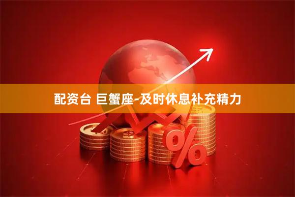 配资台 巨蟹座-及时休息补充精力